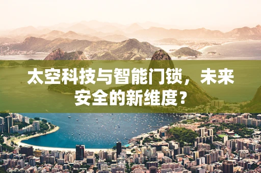 太空科技与智能门锁，未来安全的新维度？