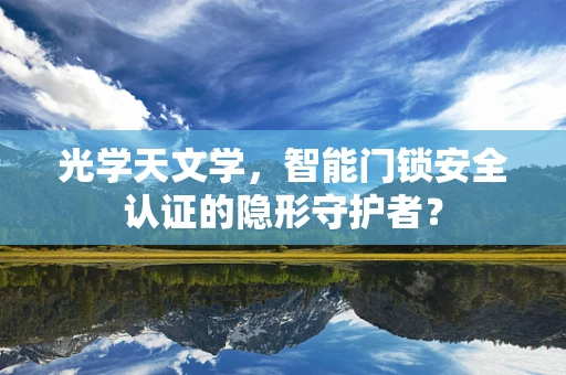 光学天文学，智能门锁安全认证的隐形守护者？
