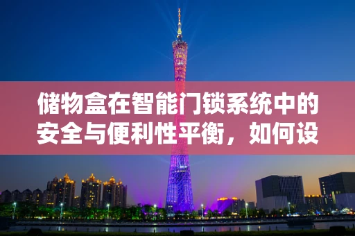 储物盒在智能门锁系统中的安全与便利性平衡，如何设计？