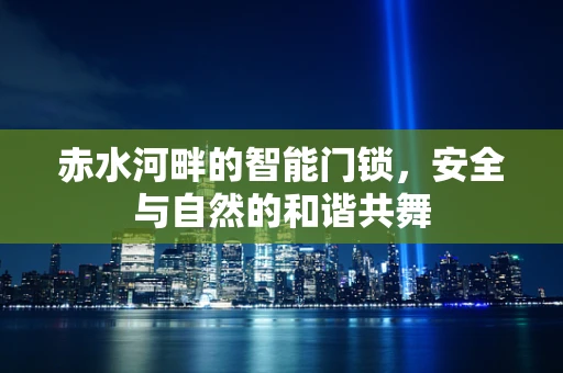 赤水河畔的智能门锁，安全与自然的和谐共舞