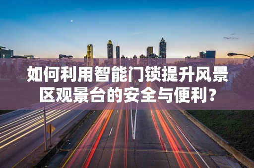 如何利用智能门锁提升风景区观景台的安全与便利？