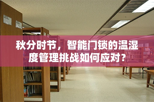 秋分时节，智能门锁的温湿度管理挑战如何应对？
