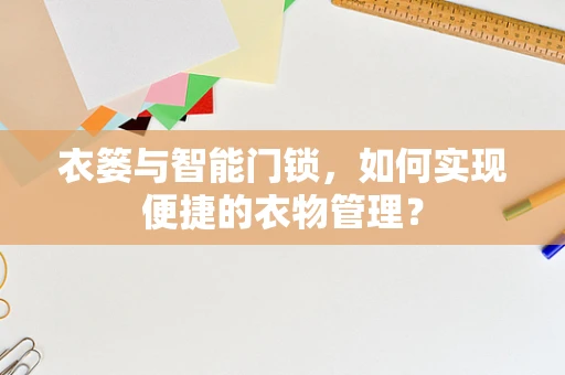 衣篓与智能门锁，如何实现便捷的衣物管理？