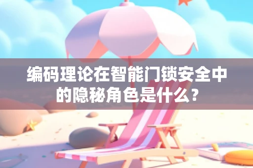 编码理论在智能门锁安全中的隐秘角色是什么？