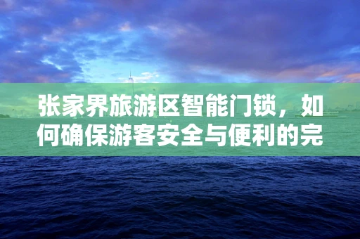 张家界旅游区智能门锁，如何确保游客安全与便利的完美融合？