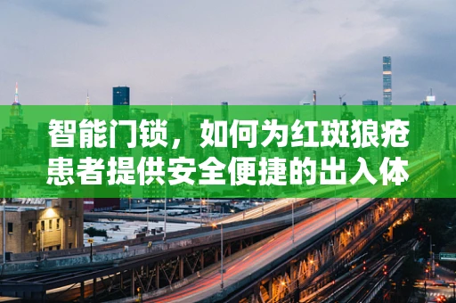 智能门锁，如何为红斑狼疮患者提供安全便捷的出入体验？