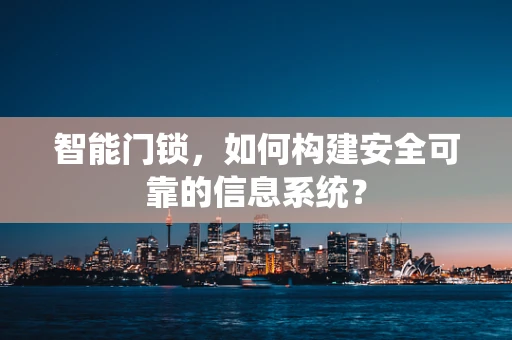 智能门锁，如何构建安全可靠的信息系统？