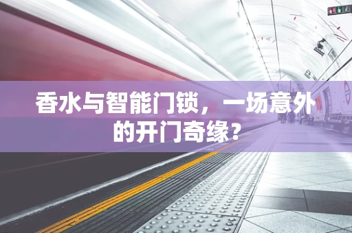 香水与智能门锁，一场意外的开门奇缘？