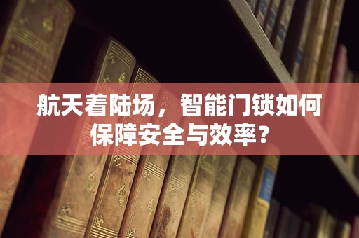 航天着陆场，智能门锁如何保障安全与效率？