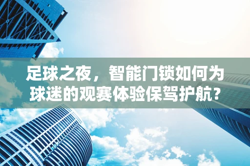 足球之夜，智能门锁如何为球迷的观赛体验保驾护航？