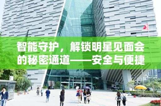智能守护，解锁明星见面会的秘密通道——安全与便捷如何共舞？