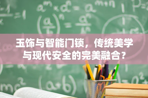 玉饰与智能门锁，传统美学与现代安全的完美融合？