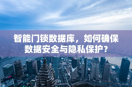 智能门锁数据库，如何确保数据安全与隐私保护？