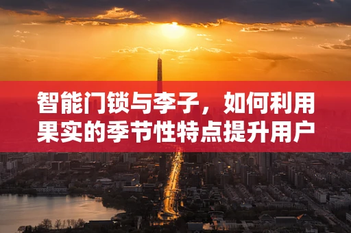 智能门锁与李子，如何利用果实的季节性特点提升用户体验？