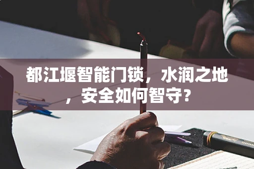 都江堰智能门锁，水润之地，安全如何智守？