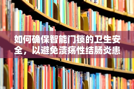 如何确保智能门锁的卫生安全，以避免溃疡性结肠炎患者的潜在风险？