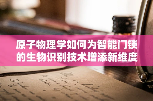 原子物理学如何为智能门锁的生物识别技术增添新维度？