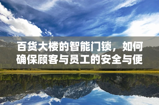 百货大楼的智能门锁，如何确保顾客与员工的安全与便利？