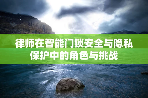 律师在智能门锁安全与隐私保护中的角色与挑战