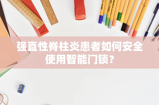 强直性脊柱炎患者如何安全使用智能门锁？