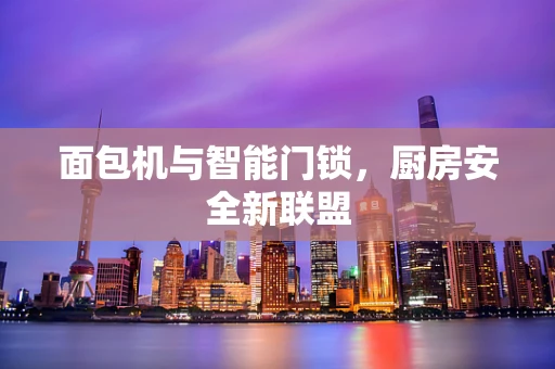 面包机与智能门锁，厨房安全新联盟