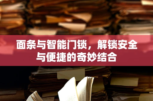 面条与智能门锁，解锁安全与便捷的奇妙结合