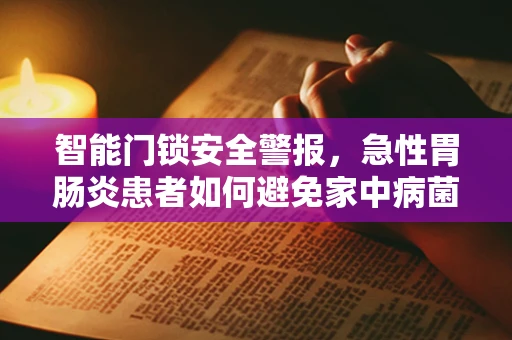 智能门锁安全警报，急性胃肠炎患者如何避免家中病菌传播？