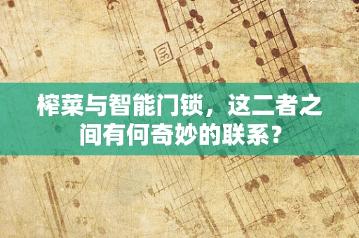 榨菜与智能门锁，这二者之间有何奇妙的联系？