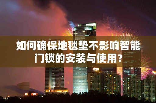 如何确保地毯垫不影响智能门锁的安装与使用？