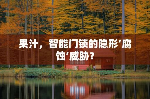 果汁，智能门锁的隐形‘腐蚀’威胁？