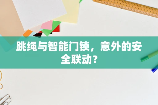 跳绳与智能门锁，意外的安全联动？