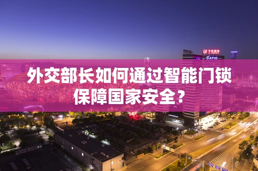 外交部长如何通过智能门锁保障国家安全？