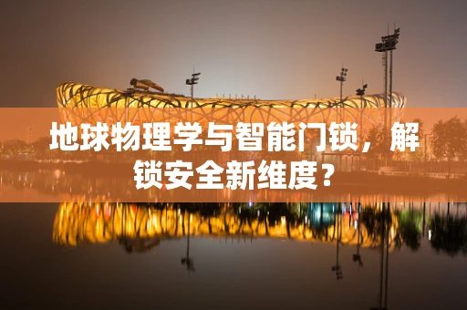 地球物理学与智能门锁，解锁安全新维度？