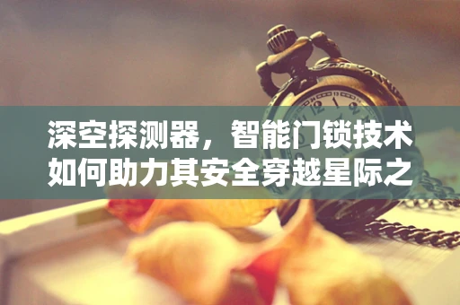 深空探测器，智能门锁技术如何助力其安全穿越星际之门？