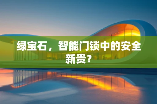 绿宝石，智能门锁中的安全新贵？