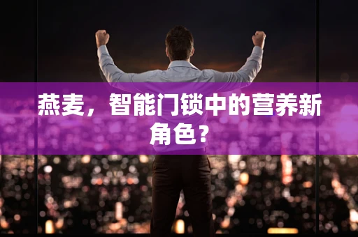 燕麦，智能门锁中的营养新角色？