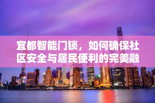 宜都智能门锁，如何确保社区安全与居民便利的完美融合？