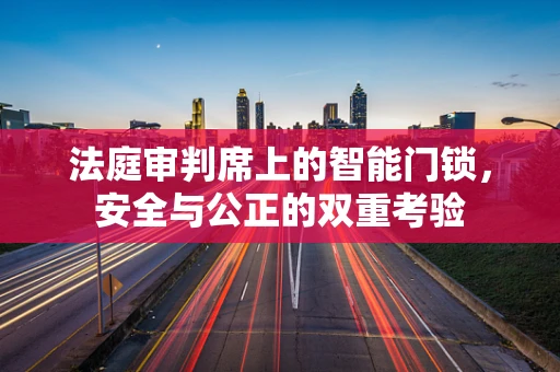 法庭审判席上的智能门锁，安全与公正的双重考验