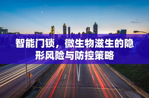 智能门锁，微生物滋生的隐形风险与防控策略