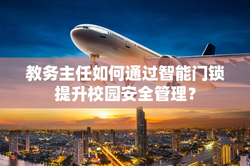 教务主任如何通过智能门锁提升校园安全管理？