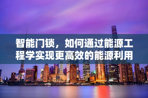 智能门锁，如何通过能源工程学实现更高效的能源利用？