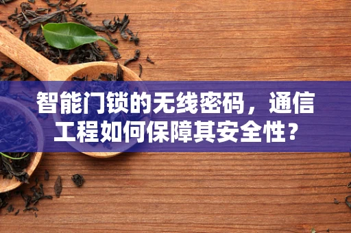 智能门锁的无线密码，通信工程如何保障其安全性？
