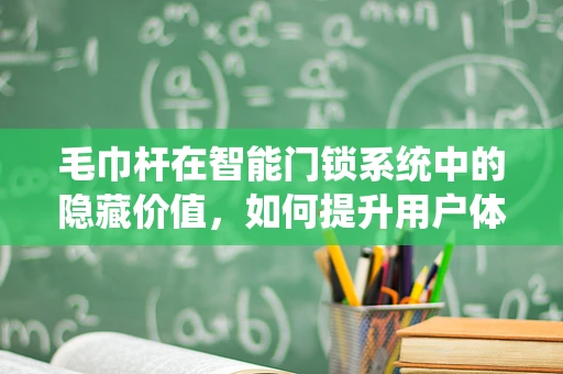 毛巾杆在智能门锁系统中的隐藏价值，如何提升用户体验？