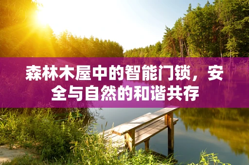森林木屋中的智能门锁，安全与自然的和谐共存