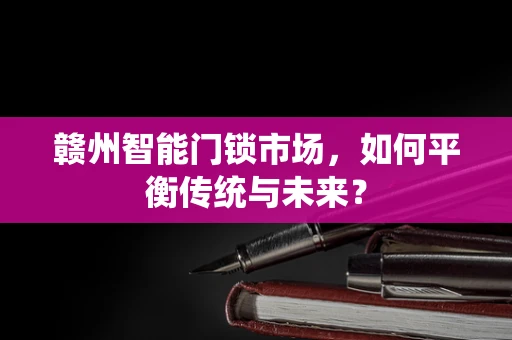 赣州智能门锁市场，如何平衡传统与未来？