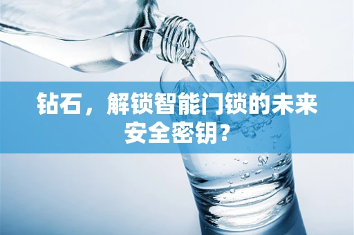 钻石，解锁智能门锁的未来安全密钥？