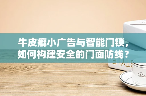 牛皮癣小广告与智能门锁，如何构建安全的门面防线？