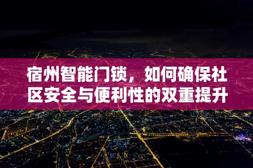 宿州智能门锁，如何确保社区安全与便利性的双重提升？