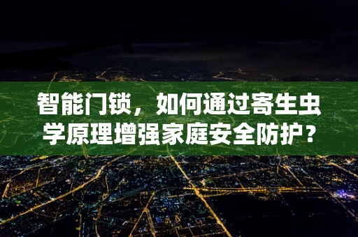 智能门锁，如何通过寄生虫学原理增强家庭安全防护？