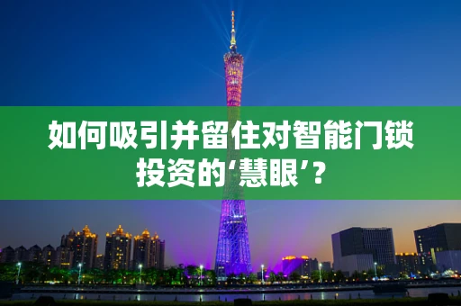 如何吸引并留住对智能门锁投资的‘慧眼’？